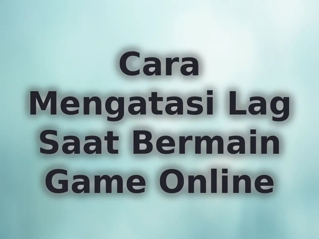 Cara Mengatasi Lag Saat Bermain Game Online