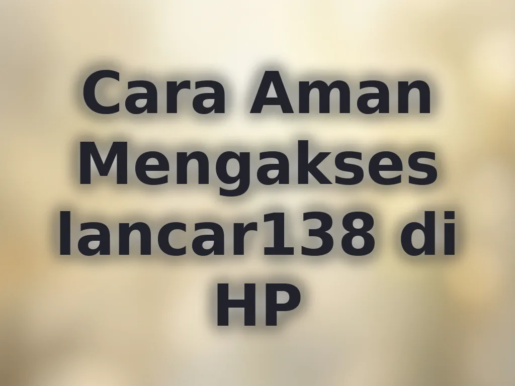 Cara Aman Mengakses lancar138 di HP