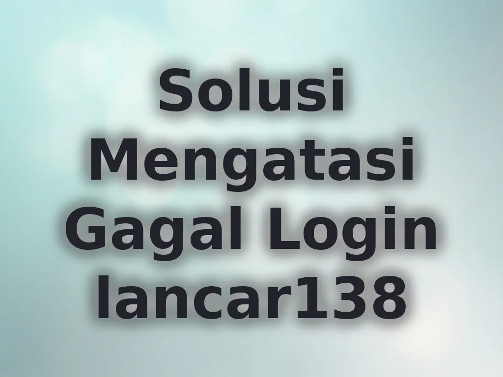 Solusi Mengatasi Gagal Login lancar138